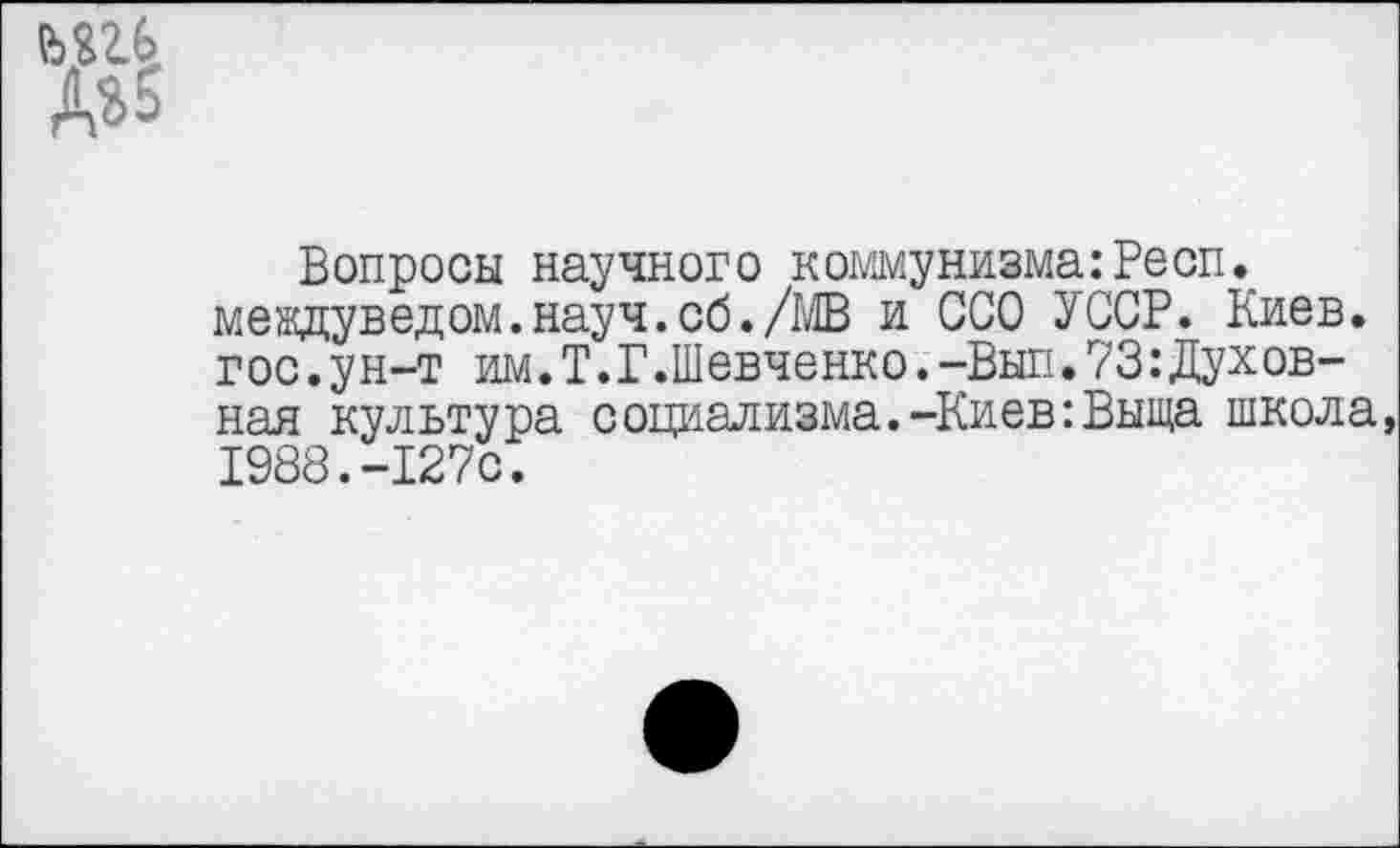 ﻿
Вопросы научного коммунизма:Peon. мевдуведом.науч.сб./МВ и ССО УССР. Киев, гос.ун-т им.Т.Г.Шевченко.-Выл.73:Духовная культура социализма.-Киев:Выща школа, 1988.-127с.